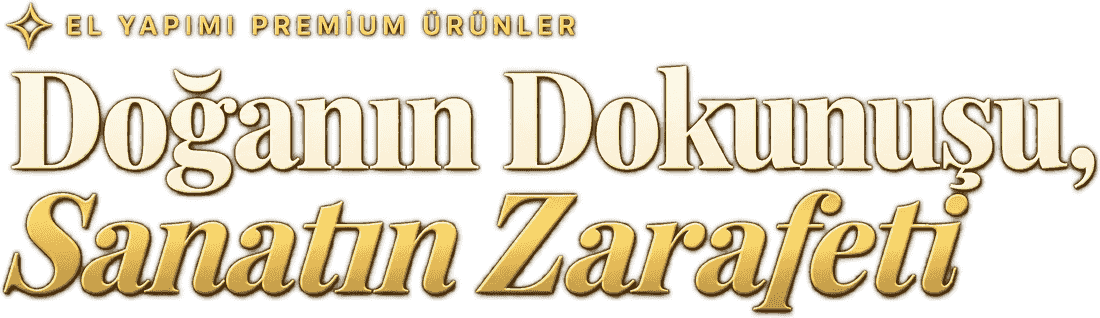 El Yapımı Premium Ürünler — Doğanın Dokunuşu, Sanatın Zarafeti